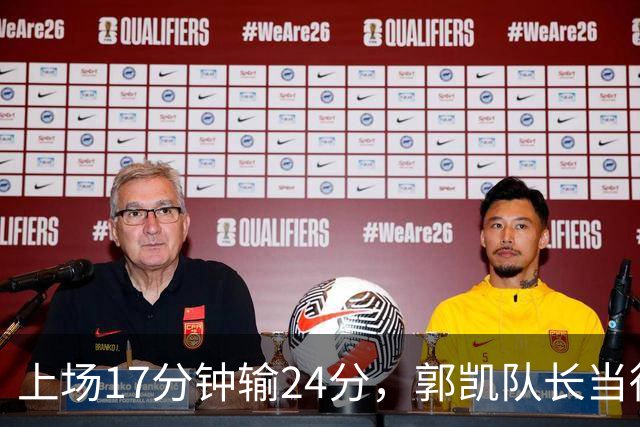 上场17分钟输24分，郭凯队长当得不称职，球迷：把心思放在篮球上