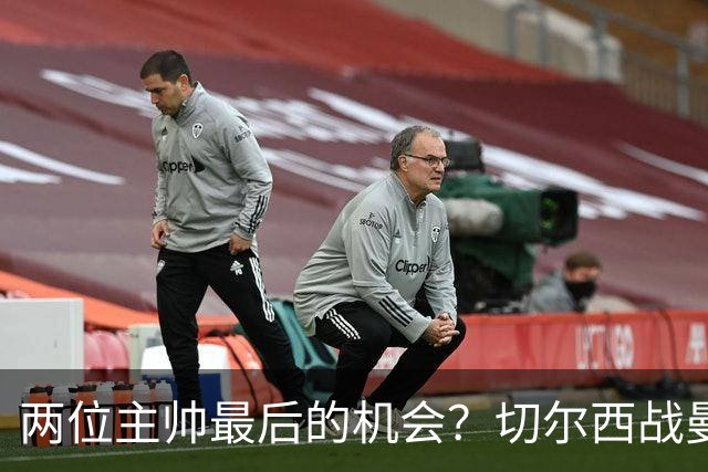 两位主帅最后的机会？切尔西战曼联：阿隆索、卡里克谁输谁走人！