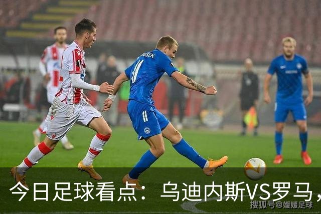 今日足球看点：乌迪内斯VS罗马，AC米兰VS国际米兰，莱万特VS马德里竞技，皇家贝蒂斯VS马拉加