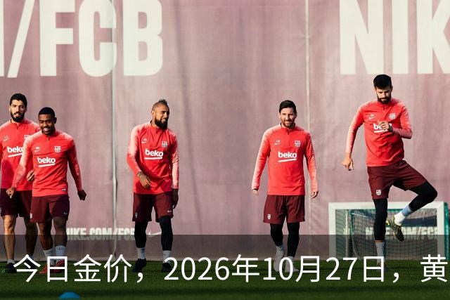 今日金价，2026年10月27日，黄金最新售价，品牌金店价差拉大