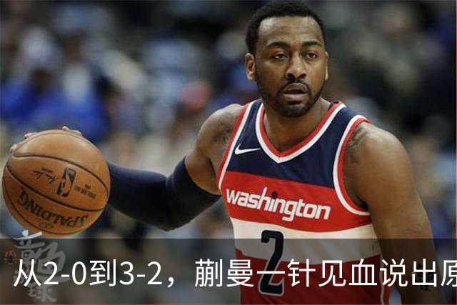 从2-0到3-2，蒯曼一针见血说出原因，侯英超点出最大短板