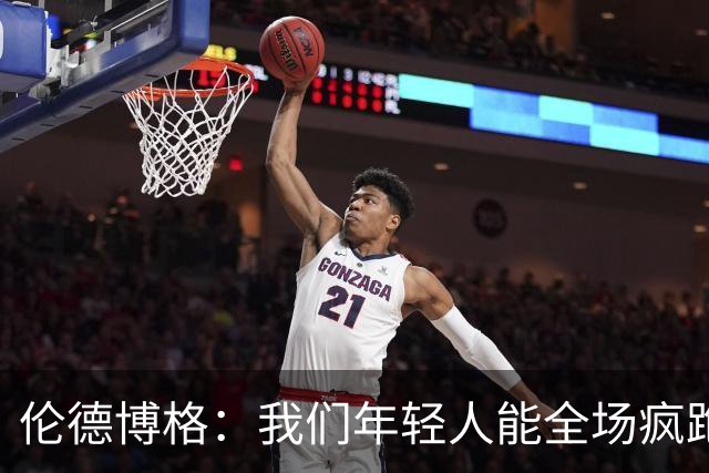 伦德博格：我们年轻人能全场疯跑，库里追梦可能跑不过5分钟