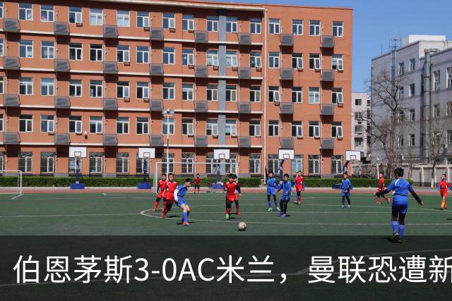 伯恩茅斯3-0AC米兰，曼联恐遭新军狙击