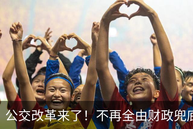公交改革来了！不再全由财政兜底，今后乘车、老年优惠会变吗