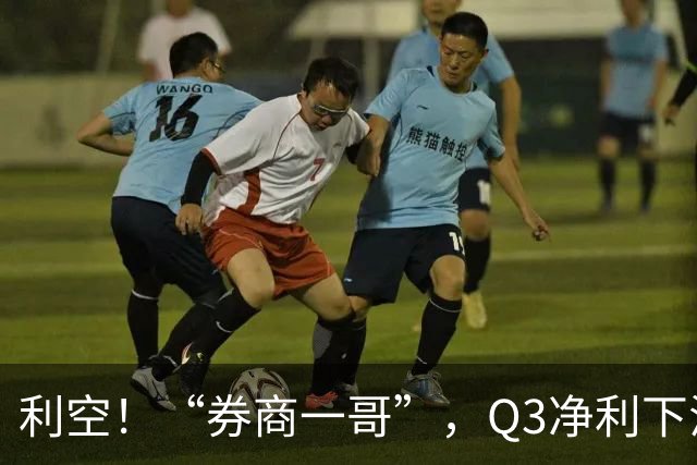 利空！“券商一哥”，Q3净利下滑超20%
