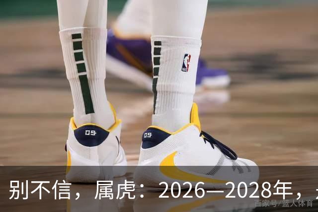 别不信，属虎：2026—2028年，是你人生下半场最凶猛的爆发点