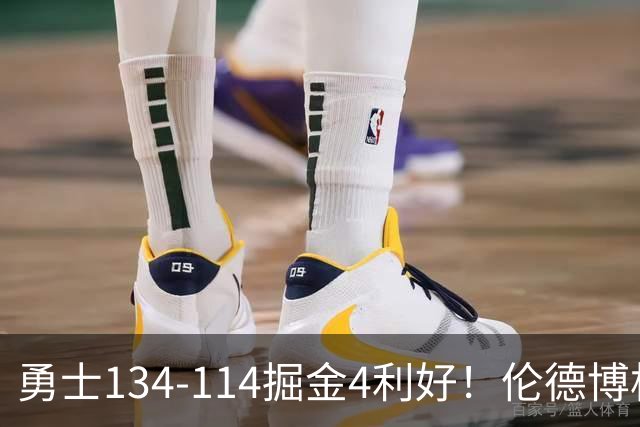 勇士134-114掘金4利好！伦德博格成大核，2将回暖，波杰蜕变！