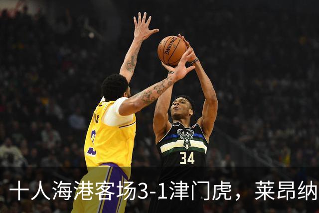 十人海港客场3-1津门虎，莱昂纳多2射1传，安佩姆破门