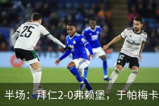 半场：拜仁2-0弗赖堡，于帕梅卡诺单刀破门，格纳布里建功