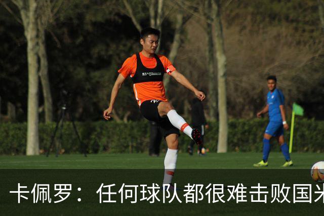 卡佩罗：任何球队都很难击败国米 B罗有很强智慧