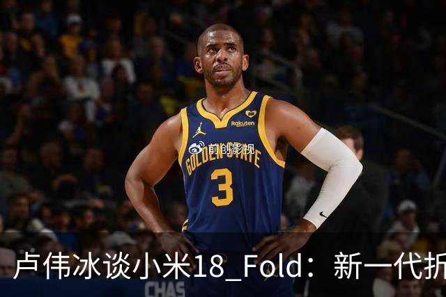 卢伟冰谈小米18 Fold：新一代折叠架构、超强折痕控制