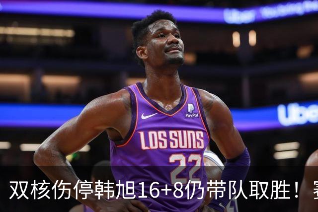 双核伤停韩旭16+8仍带队取胜！赛后为早早三犯致歉 主帅：她是超巨