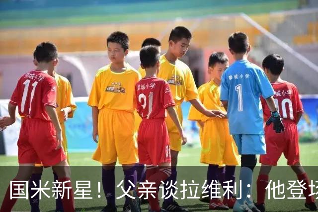 国米新星！父亲谈拉维利：他登场后有球迷说这人真强 齐沃有魄力