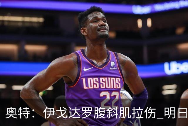 奥特：伊戈达罗腹斜肌拉伤 明日肯定无法出战