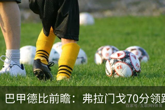 巴甲德比前瞻：弗拉门戈70分领跑今晚战瓦斯科 佩德罗领衔争冠