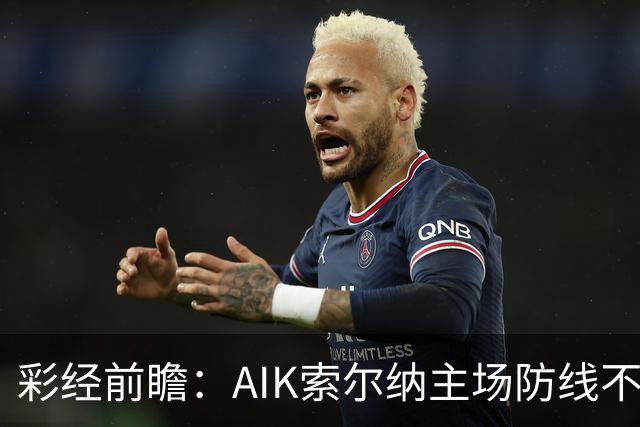 彩经前瞻：AIK索尔纳主场防线不稳，埃尔夫斯堡有望带走三分
