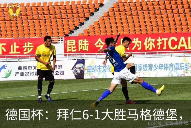德国杯：拜仁6-1大胜马格德堡，多点开花挺进1/8决赛