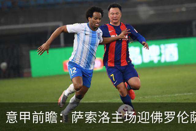 意甲前瞻：萨索洛主场迎佛罗伦萨，保级双雄抢分看贝拉尔迪