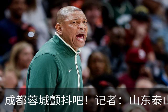 成都蓉城颤抖吧！记者：山东泰山对末轮的态度就是全力以赴