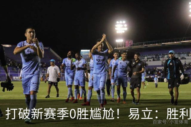 打破新赛季0胜尴尬！易立：胜利来之不易 希望球员记住赢球的感觉