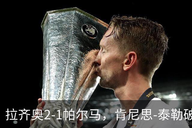 拉齐奥2-1帕尔马，肯尼思-泰勒破门