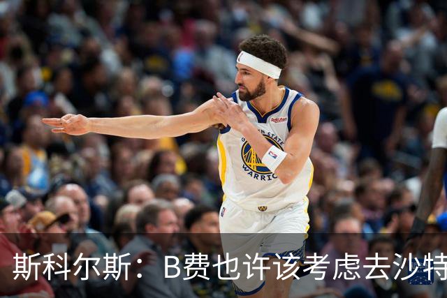 斯科尔斯：B费也许该考虑去沙特了；若我对弗格森说类似话会被狠批