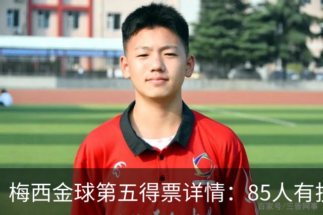 梅西金球第五得票详情：85人有投梅西，佛得角埃及等15名记者未投