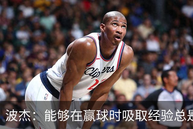 波杰：能够在赢球时吸取经验总是好事 我们会观看录像并从中学习