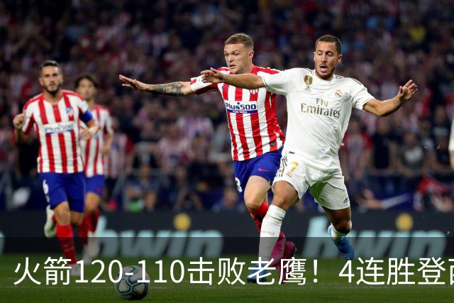 火箭120-110击败老鹰！4连胜登西部第一，这一战，我要承认4个现实