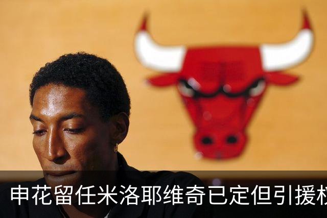 申花留任米洛耶维奇已定但引援权成死穴