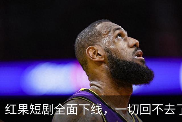 红果短剧全面下线，一切回不去了