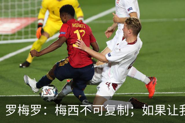 罗梅罗：梅西不可复制；如果让我选我会把10号球衣交给小蜘蛛