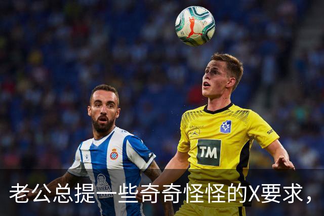 老公总提一些奇奇怪怪的X要求，是不是男人都这样？