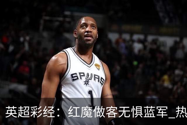 英超彩经：红魔做客无惧蓝军 热刺主场延续胜势