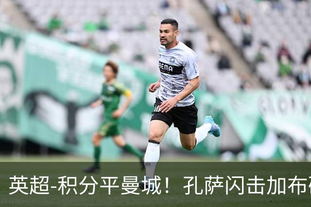 英超-积分平曼城！孔萨闪击加布破门 阿森纳2-0埃弗顿