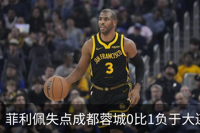菲利佩失点成都蓉城0比1负于大连英博，末轮对阵泰山九死一生