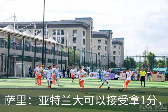 萨里：亚特兰大可以接受拿1分，我们之前8人缺席而本场又伤了2人