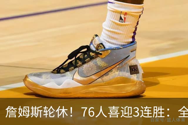 詹姆斯轮休！76人喜迎3连胜：全场开心欢呼，三巨头狂砍81分