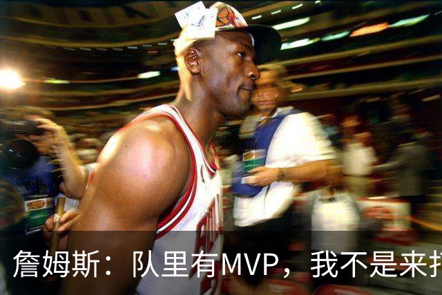 詹姆斯：队里有MVP，我不是来打中锋的