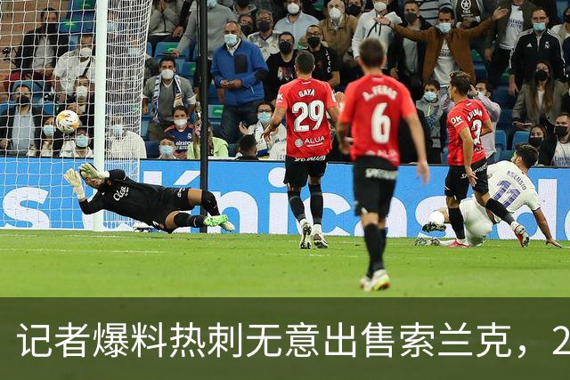 记者爆料热刺无意出售索兰克，29岁前锋10场2球该留吗