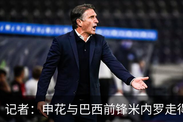 记者：申花与巴西前锋米内罗走得较近