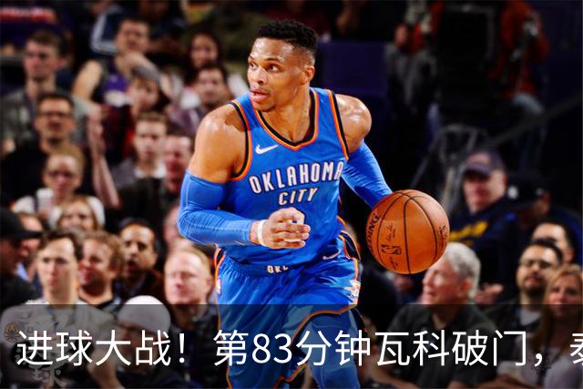进球大战！第83分钟瓦科破门，泰山4-3再度领先三镇