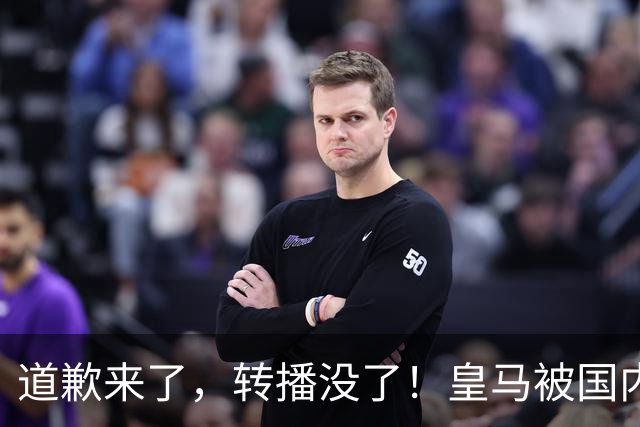 道歉来了，转播没了！皇马被国内平台除名，这次道歉救不了它