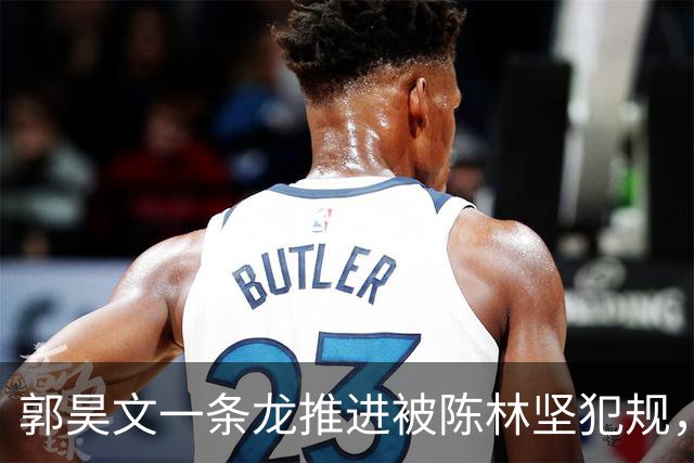 郭昊文一条龙推进被陈林坚犯规，随手一扔空心入网但无效