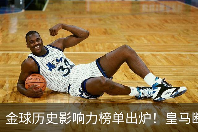金球历史影响力榜单出炉！皇马断层领跑，C罗个人累计积分独一档