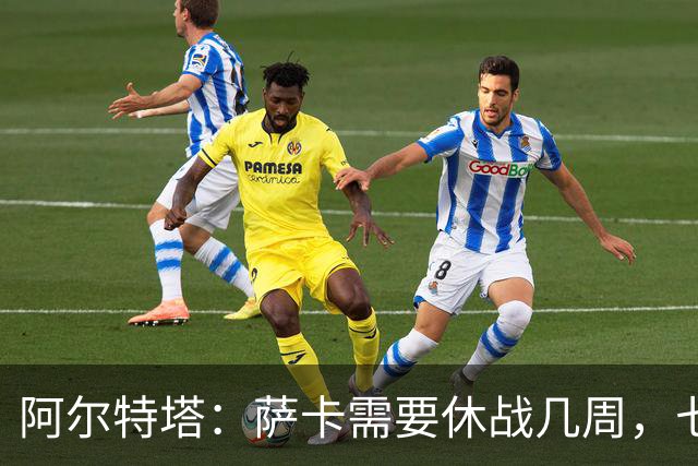 阿尔特塔：萨卡需要休战几周，七到十天后我们可能再对他进行检查