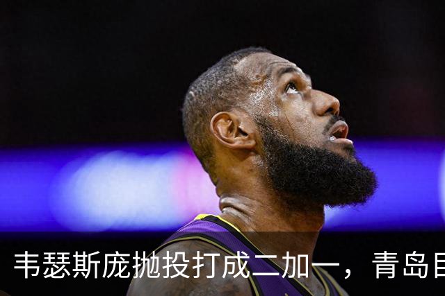 韦瑟斯庞抛投打成二加一，青岛目前45-24领先南京21分