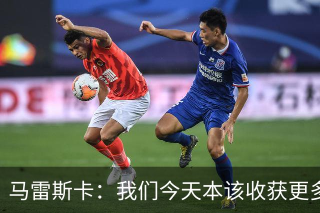 马雷斯卡：我们今天本该收获更多，但我们会从中吸取教训