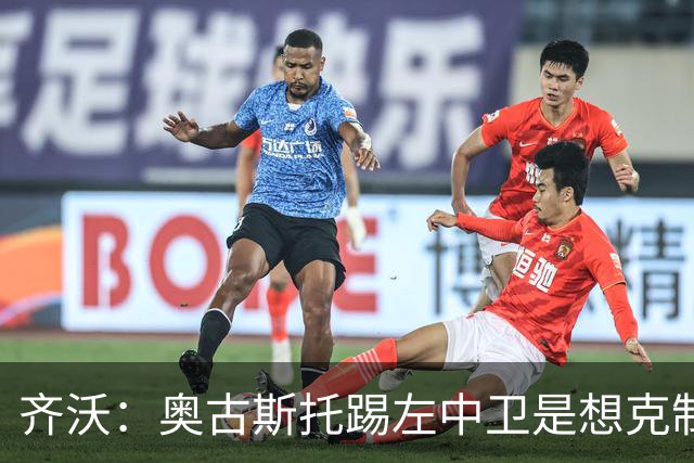齐沃：奥古斯托踢左中卫是想克制对手速度 夺冠后的第二年总是难