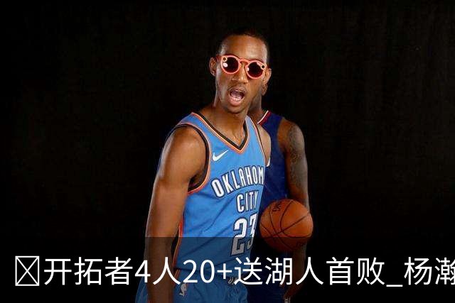 🏀开拓者4人20+送湖人首败 杨瀚森未登场 东契奇空砍41+5+9